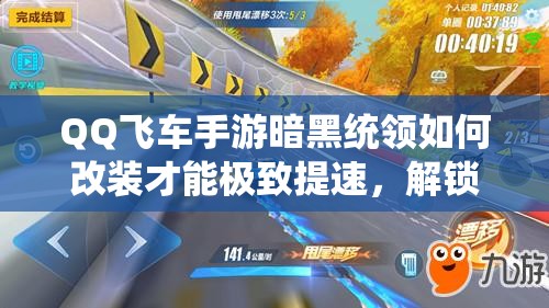 QQ飛車(chē)手游暗黑統(tǒng)領(lǐng)如何改裝才能極致提速，解鎖前所未有的速度與激情？