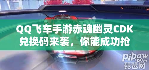 QQ飛車(chē)手游赤魂幽靈CDK兌換碼來(lái)襲，你能成功搶到稀有兌換碼嗎？