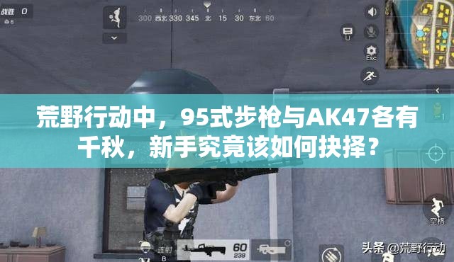 荒野行動(dòng)中，95式步槍與AK47各有千秋，新手究竟該如何抉擇？