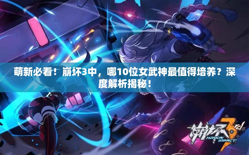 萌新必看！崩壞3中，哪10位女武神最值得培養(yǎng)？深度解析揭秘！