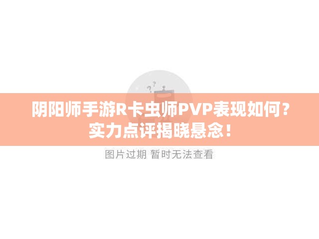 陰陽師手游R卡蟲師PVP表現(xiàn)如何？實(shí)力點(diǎn)評(píng)揭曉懸念！