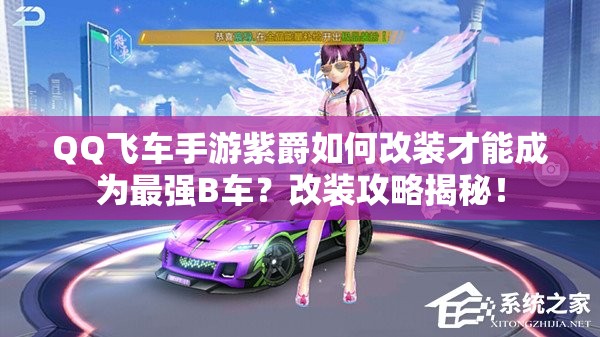 QQ飛車手游紫爵如何改裝才能成為最強B車？改裝攻略揭秘！