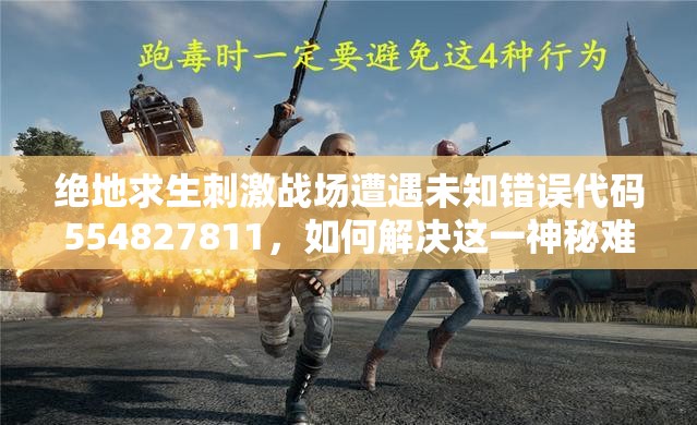 絕地求生刺激戰(zhàn)場遭遇未知錯誤代碼554827811，如何解決這一神秘難題？