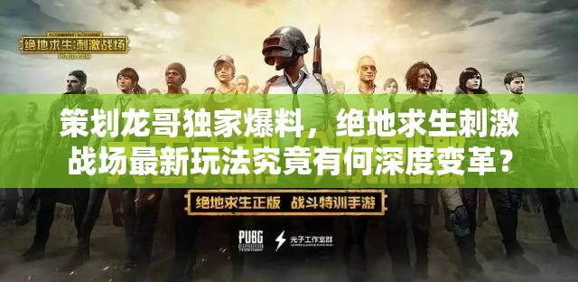策劃龍哥獨家爆料，絕地求生刺激戰(zhàn)場最新玩法究竟有何深度變革？