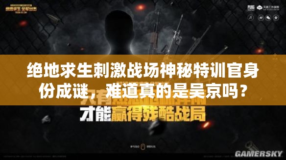 絕地求生刺激戰(zhàn)場神秘特訓(xùn)官身份成謎，難道真的是吳京嗎？