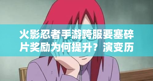火影忍者手游跨服要塞碎片獎勵為何提升？演變歷程揭秘