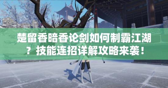 楚留香暗香論劍如何制霸江湖？技能連招詳解攻略來襲！