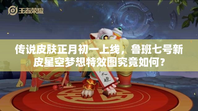 傳說皮膚正月初一上線，魯班七號新皮星空夢想特效圖究竟如何？