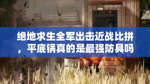 絕地求生全軍出擊近戰(zhàn)比拼，平底鍋真的是最強(qiáng)防具嗎？