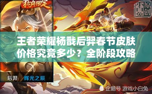 王者榮耀楊戩后羿春節(jié)皮膚價(jià)格究竟多少？全階段攻略搶先看！
