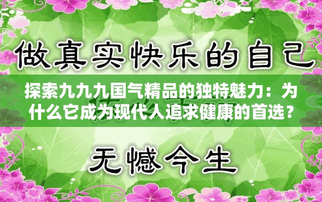 探索九九九國氣精品的獨(dú)特魅力：為什么它成為現(xiàn)代人追求健康的首選？