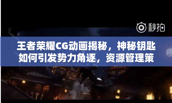 王者榮耀CG動(dòng)畫揭秘，神秘鑰匙如何引發(fā)勢(shì)力角逐，資源管理策略成關(guān)鍵？
