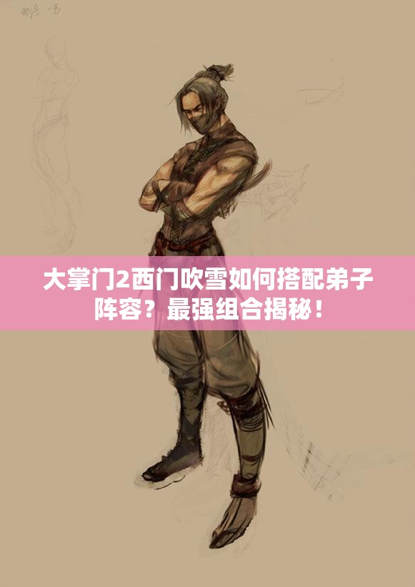 大掌門2西門吹雪如何搭配弟子陣容？最強(qiáng)組合揭秘！