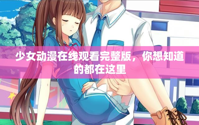 少女動(dòng)漫在線觀看完整版，你想知道的都在這里
