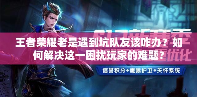 王者榮耀老是遇到坑隊(duì)友該咋辦？如何解決這一困擾玩家的難題？