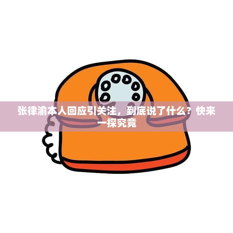 張律渝本人回應(yīng)引關(guān)注，到底說了什么？快來一探究竟