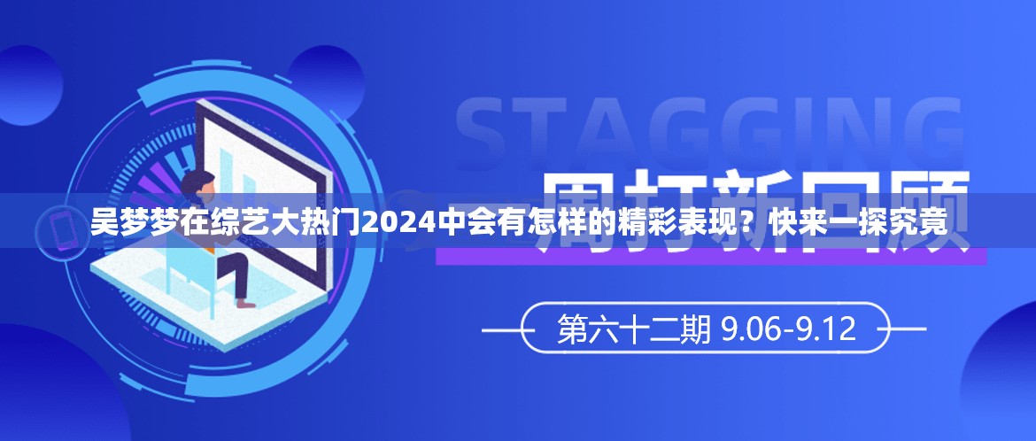 吳夢夢在綜藝大熱門2024中會(huì)有怎樣的精彩表現(xiàn)？快來一探究竟