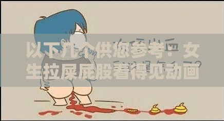 以下幾個(gè)供您參考：女生拉屎屁股看得見(jiàn)動(dòng)畫片究竟為何如此引人關(guān)注？女生拉屎屁股看得見(jiàn)的動(dòng)畫片為何能在網(wǎng)絡(luò)上引發(fā)熱議？好奇女生拉屎屁股看得見(jiàn)動(dòng)畫片到底有著怎樣的獨(dú)特魅力？令人驚訝女生拉屎屁股看得見(jiàn)動(dòng)畫片緣何成為熱門話題？
