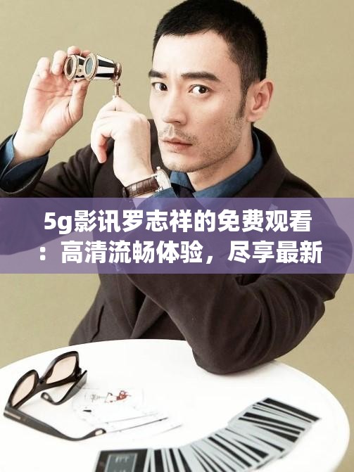 5g影訊羅志祥的免費(fèi)觀看：高清流暢體驗(yàn)，盡享最新熱門影視資源