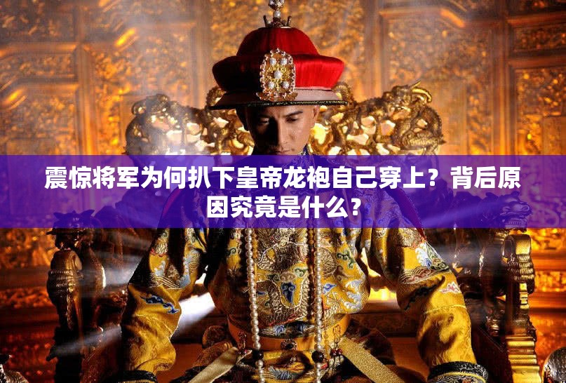 震驚將軍為何扒下皇帝龍袍自己穿上？背后原因究竟是什么？
