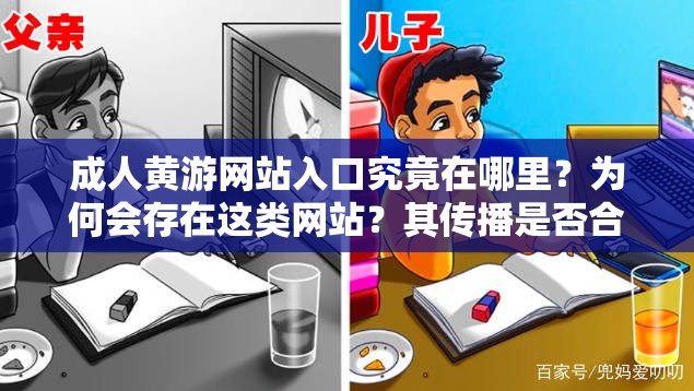 成人黃游網(wǎng)站入口究竟在哪里？為何會存在這類網(wǎng)站？其傳播是否合法合規(guī)？這些問題引發(fā)廣泛關(guān)注成人黃游網(wǎng)站入口為何如此神秘難尋？其背后隱藏著怎樣的利益鏈條？對社會會產(chǎn)生怎樣的不良影響？成人黃游網(wǎng)站入口為何能吸引眾多人探尋？這種不良內(nèi)容泛濫的現(xiàn)象該如何遏制？