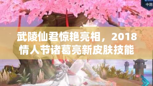 武陵仙君驚艷亮相，2018情人節(jié)諸葛亮新皮膚技能特效有何驚喜？