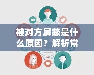 被對(duì)方屏蔽是什么原因？解析常見屏蔽行為背后的心理與社交動(dòng)機(jī)