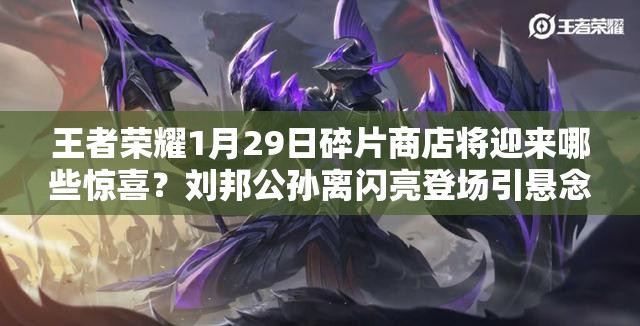 王者榮耀1月29日碎片商店將迎來哪些驚喜？劉邦公孫離閃亮登場(chǎng)引懸念？