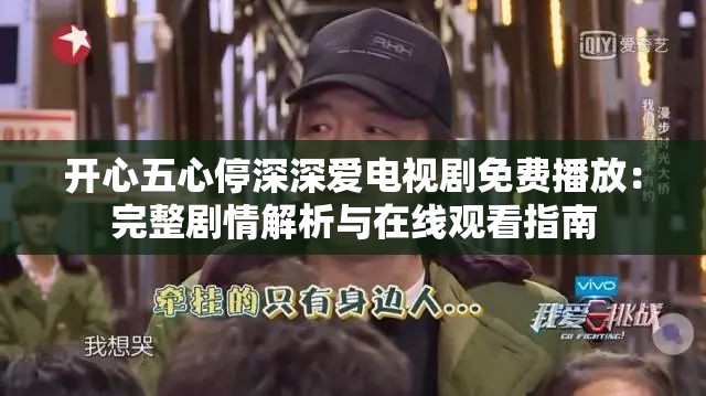 開心五心停深深愛電視劇免費(fèi)播放：完整劇情解析與在線觀看指南