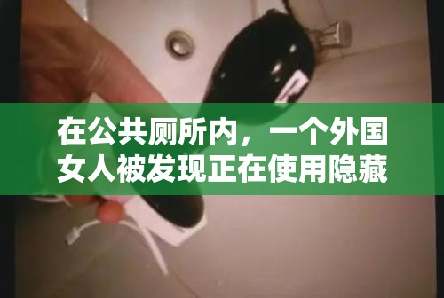 在公共廁所內(nèi)，一個(gè)外國女人被發(fā)現(xiàn)正在使用隱藏的攝像頭偷拍其他女性上廁所，該女子被發(fā)現(xiàn)后試圖逃跑，但最終被警方控制