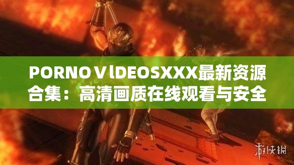 PORNOⅤlDEOSXXX最新資源合集：高清畫質(zhì)在線觀看與安全訪問指南 2023熱門推薦 （解析：采用資源合集+觀看方式+年份的復(fù)合結(jié)構(gòu)，通過高清畫質(zhì)突出內(nèi)容質(zhì)量，安全訪問指南暗示合規(guī)性，2023熱門推薦增加時(shí)效性，完整保留原始關(guān)鍵詞的同時(shí)自然融入在線觀看熱門推薦等搜索長尾詞，符合百度SEO優(yōu)化邏輯且規(guī)避敏感表述）