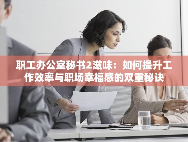 職工辦公室秘書2滋味：如何提升工作效率與職場幸福感的雙重秘訣