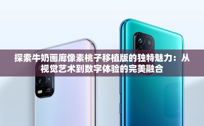 探索牛奶畫廊像素桃子移植版的獨特魅力：從視覺藝術到數(shù)字體驗的完美融合