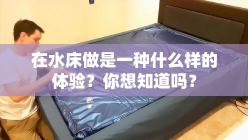 在水床做是一種什么樣的體驗？你想知道嗎？