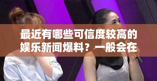 最近有哪些可信度較高的娛樂新聞爆料？一般會在哪個網站看到？