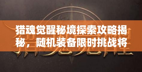 獵魂覺醒秘境探索攻略揭秘，隨機裝備限時挑戰(zhàn)將引領未來玩法革命？