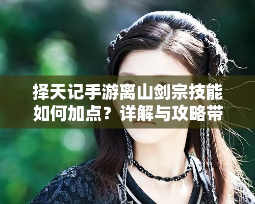 擇天記手游離山劍宗技能如何加點(diǎn)？詳解與攻略帶你揭秘！