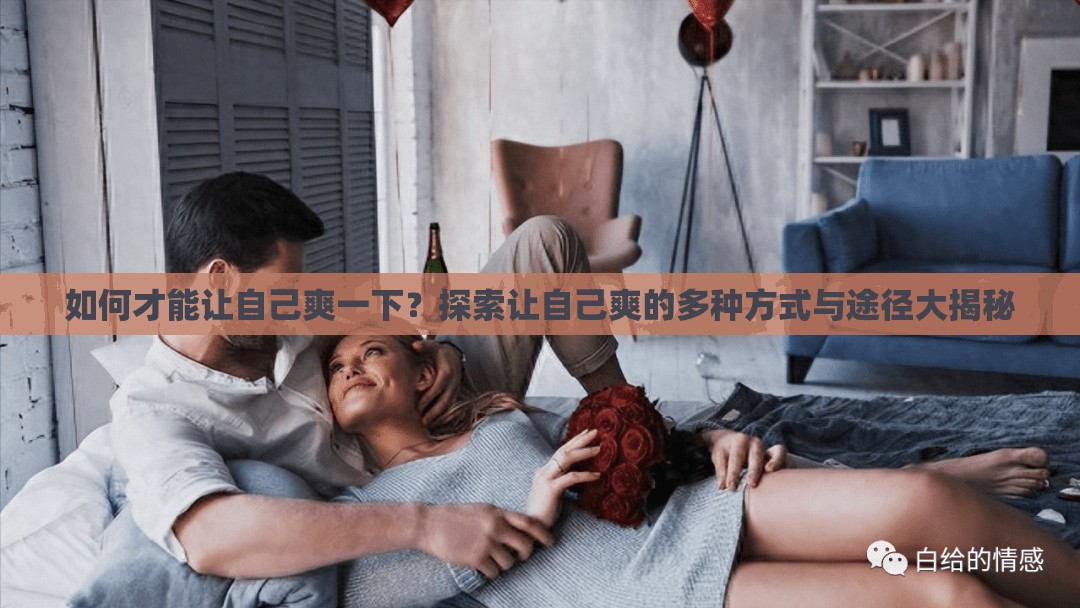 如何才能讓自己爽一下？探索讓自己爽的多種方式與途徑大揭秘