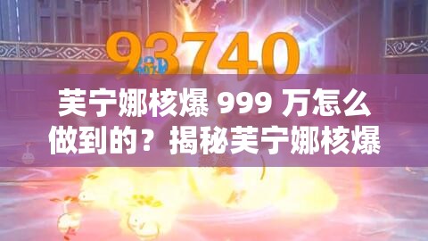 芙寧娜核爆 999 萬怎么做到的？揭秘芙寧娜核爆 999 萬背后的秘密