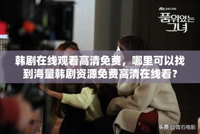 韓劇在線觀看高清免費，哪里可以找到海量韓劇資源免費高清在線看？