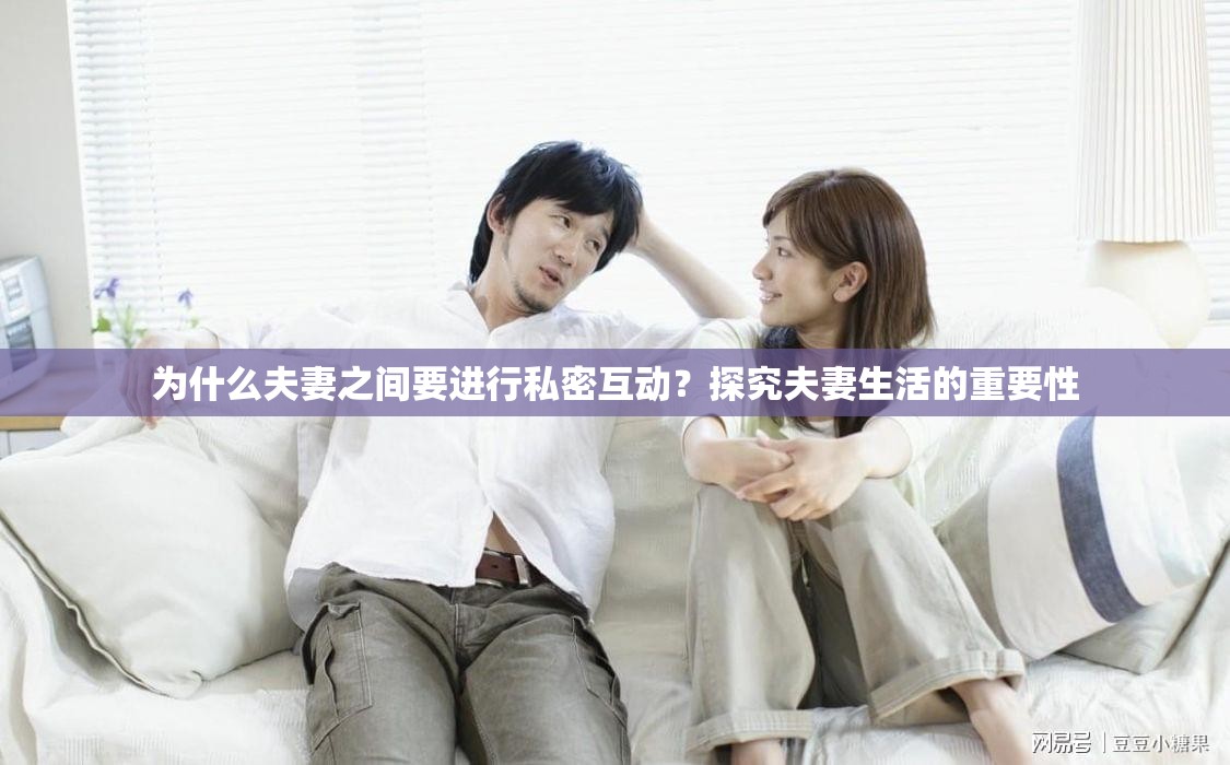為什么夫妻之間要進(jìn)行私密互動？探究夫妻生活的重要性
