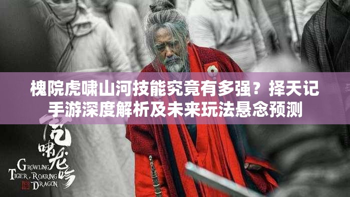 槐院虎嘯山河技能究竟有多強(qiáng)？擇天記手游深度解析及未來玩法懸念預(yù)測