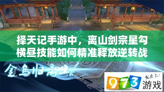 擇天記手游中，離山劍宗星勾橫晝技能如何精準釋放逆轉(zhuǎn)戰(zhàn)局？