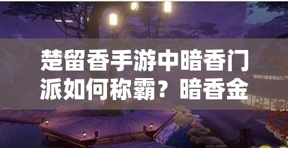 楚留香手游中暗香門派如何稱霸？暗香金色秘笈全攻略詳解揭秘！
