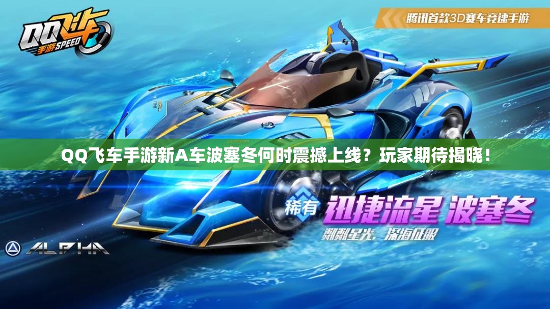 QQ飛車手游新A車波塞冬何時震撼上線？玩家期待揭曉！