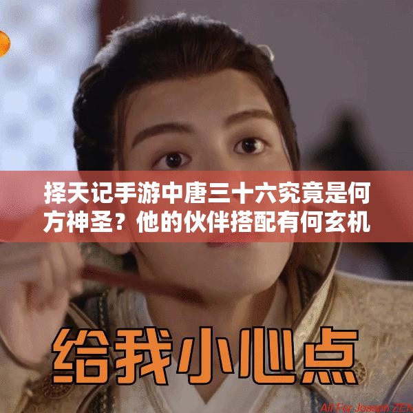 擇天記手游中唐三十六究竟是何方神圣？他的伙伴搭配有何玄機(jī)？
