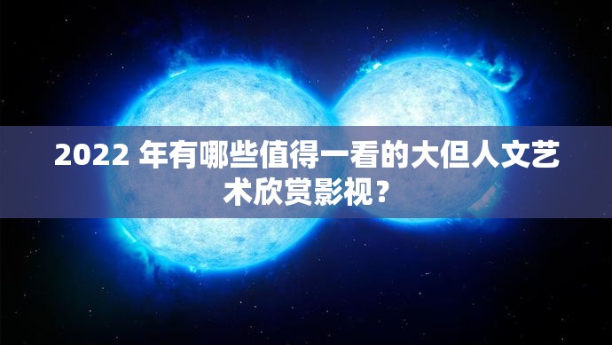 2022 年有哪些值得一看的大但人文藝術(shù)欣賞影視？
