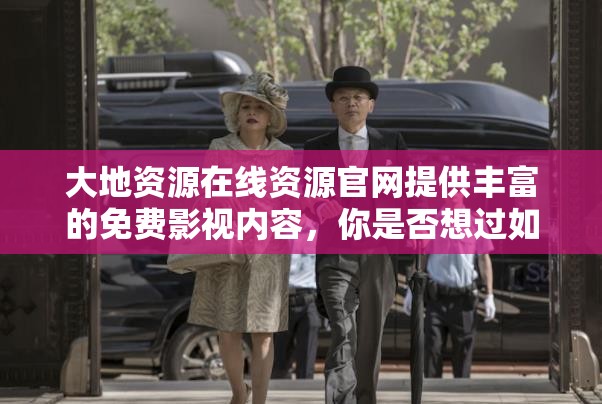 大地資源在線資源官網(wǎng)提供豐富的免費(fèi)影視內(nèi)容，你是否想過(guò)如何找到你心儀的影片？不妨試試以下方法