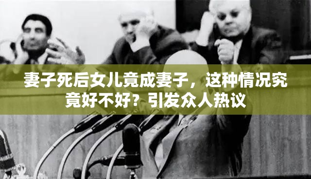 妻子死后女兒竟成妻子，這種情況究竟好不好？引發(fā)眾人熱議