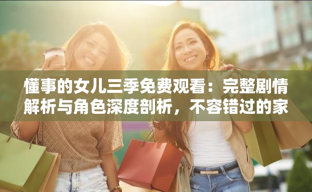 懂事的女兒三季免費(fèi)觀看：完整劇情解析與角色深度剖析，不容錯(cuò)過(guò)的家庭情感大劇